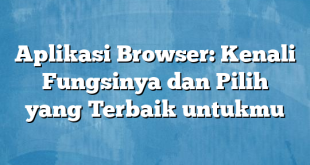 Aplikasi Browser: Kenali Fungsinya dan Pilih yang Terbaik untukmu