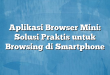 Aplikasi Browser Mini: Solusi Praktis untuk Browsing di Smartphone