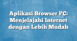 Aplikasi Browser PC: Menjelajahi Internet dengan Lebih Mudah