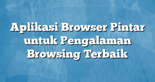 Aplikasi Browser Pintar untuk Pengalaman Browsing Terbaik