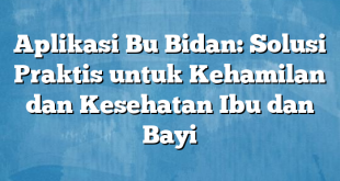 Aplikasi Bu Bidan: Solusi Praktis untuk Kehamilan dan Kesehatan Ibu dan Bayi