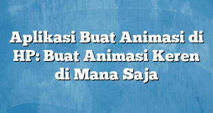 Aplikasi Buat Animasi di HP: Buat Animasi Keren di Mana Saja