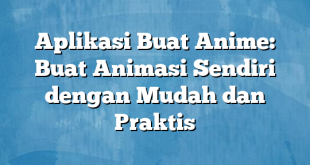 Aplikasi Buat Anime: Buat Animasi Sendiri dengan Mudah dan Praktis