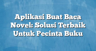 Aplikasi Buat Baca Novel: Solusi Terbaik Untuk Pecinta Buku