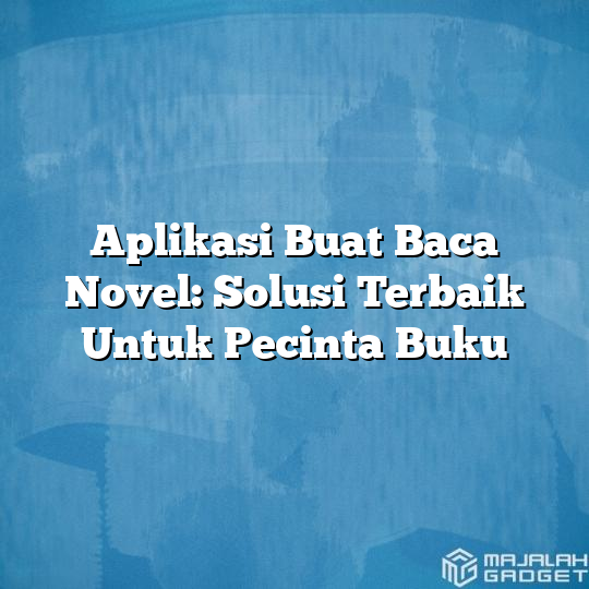 Aplikasi Buat Baca Novel: Solusi Terbaik Untuk Pecinta Buku - Majalah ...