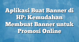 Aplikasi Buat Banner di HP: Kemudahan Membuat Banner untuk Promosi Online