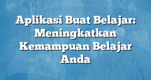 Aplikasi Buat Belajar: Meningkatkan Kemampuan Belajar Anda