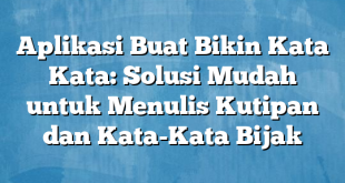 Aplikasi Buat Bikin Kata Kata: Solusi Mudah untuk Menulis Kutipan dan Kata-Kata Bijak