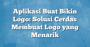 Aplikasi Buat Bikin Logo: Solusi Cerdas Membuat Logo yang Menarik