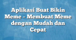 Aplikasi Buat Bikin Meme – Membuat Meme dengan Mudah dan Cepat