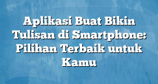 Aplikasi Buat Bikin Tulisan di Smartphone: Pilihan Terbaik untuk Kamu