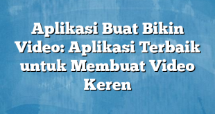 Aplikasi Buat Bikin Video: Aplikasi Terbaik untuk Membuat Video Keren