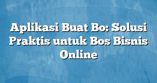 Aplikasi Buat Bo: Solusi Praktis untuk Bos Bisnis Online