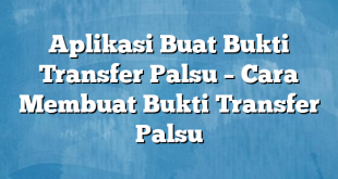 Aplikasi Buat Bukti Transfer Palsu – Cara Membuat Bukti Transfer Palsu