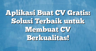 Aplikasi Buat CV Gratis: Solusi Terbaik untuk Membuat CV Berkualitas!