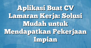 Aplikasi Buat CV Lamaran Kerja: Solusi Mudah untuk Mendapatkan Pekerjaan Impian