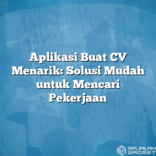 Aplikasi Buat Cv Menarik Solusi Mudah Untuk Mencari Pekerjaan