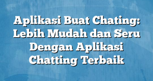 Aplikasi Buat Chating: Lebih Mudah dan Seru Dengan Aplikasi Chatting Terbaik