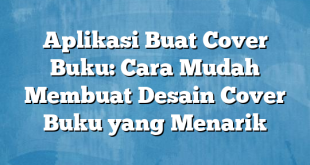 Aplikasi Buat Cover Buku: Cara Mudah Membuat Desain Cover Buku yang Menarik