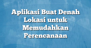 Aplikasi Buat Denah Lokasi untuk Memudahkan Perencanaan