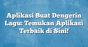 Aplikasi Buat Dengerin Lagu: Temukan Aplikasi Terbaik di Sini!