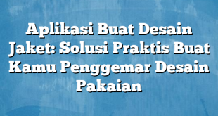 Aplikasi Buat Desain Jaket: Solusi Praktis Buat Kamu Penggemar Desain Pakaian