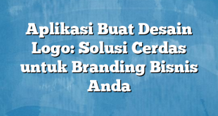 Aplikasi Buat Desain Logo: Solusi Cerdas untuk Branding Bisnis Anda