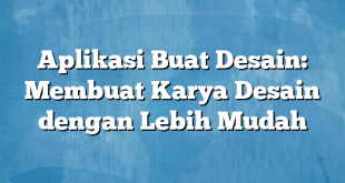 Aplikasi Buat Desain: Membuat Karya Desain dengan Lebih Mudah