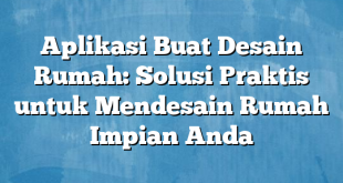 Aplikasi Buat Desain Rumah: Solusi Praktis untuk Mendesain Rumah Impian Anda