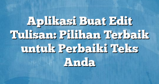 Aplikasi Buat Edit Tulisan: Pilihan Terbaik untuk Perbaiki Teks Anda