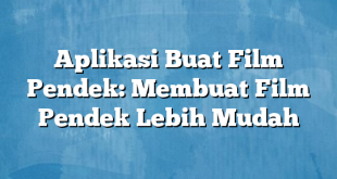 Aplikasi Buat Film Pendek: Membuat Film Pendek Lebih Mudah