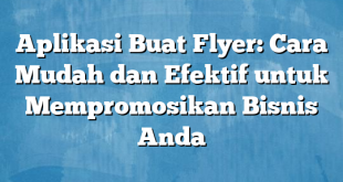 Aplikasi Buat Flyer: Cara Mudah dan Efektif untuk Mempromosikan Bisnis Anda