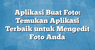 Aplikasi Buat Foto: Temukan Aplikasi Terbaik untuk Mengedit Foto Anda