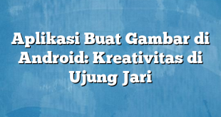 Aplikasi Buat Gambar di Android: Kreativitas di Ujung Jari