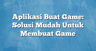 Aplikasi Buat Game: Solusi Mudah Untuk Membuat Game