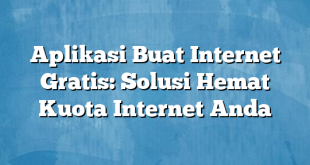 Aplikasi Buat Internet Gratis: Solusi Hemat Kuota Internet Anda