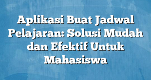 Aplikasi Buat Jadwal Pelajaran: Solusi Mudah dan Efektif Untuk Mahasiswa