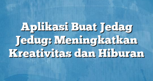 Aplikasi Buat Jedag Jedug: Meningkatkan Kreativitas dan Hiburan