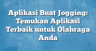 Aplikasi Buat Jogging: Temukan Aplikasi Terbaik untuk Olahraga Anda