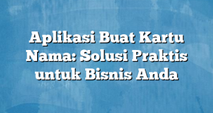 Aplikasi Buat Kartu Nama: Solusi Praktis untuk Bisnis Anda