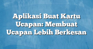 Aplikasi Buat Kartu Ucapan: Membuat Ucapan Lebih Berkesan