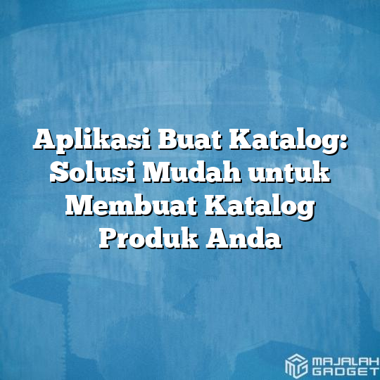 Aplikasi Buat Katalog Solusi Mudah Untuk Membuat Katalog Produk Anda