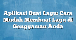 Aplikasi Buat Lagu: Cara Mudah Membuat Lagu di Genggaman Anda