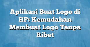 Aplikasi Buat Logo di HP: Kemudahan Membuat Logo Tanpa Ribet