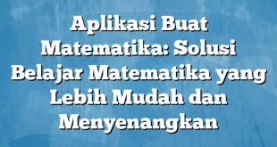 Aplikasi Buat Matematika: Solusi Belajar Matematika yang Lebih Mudah dan Menyenangkan