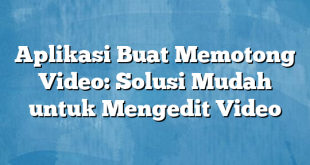 Aplikasi Buat Memotong Video: Solusi Mudah untuk Mengedit Video