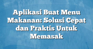 Aplikasi Buat Menu Makanan: Solusi Cepat dan Praktis Untuk Memasak