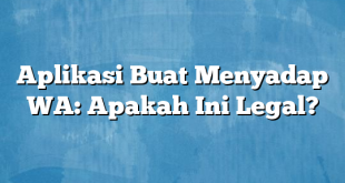 Aplikasi Buat Menyadap WA: Apakah Ini Legal?