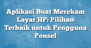 Aplikasi Buat Merekam Layar HP: Pilihan Terbaik untuk Pengguna Ponsel