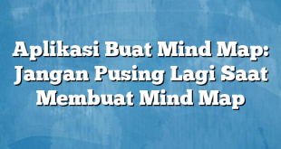 Aplikasi Buat Mind Map: Jangan Pusing Lagi Saat Membuat Mind Map